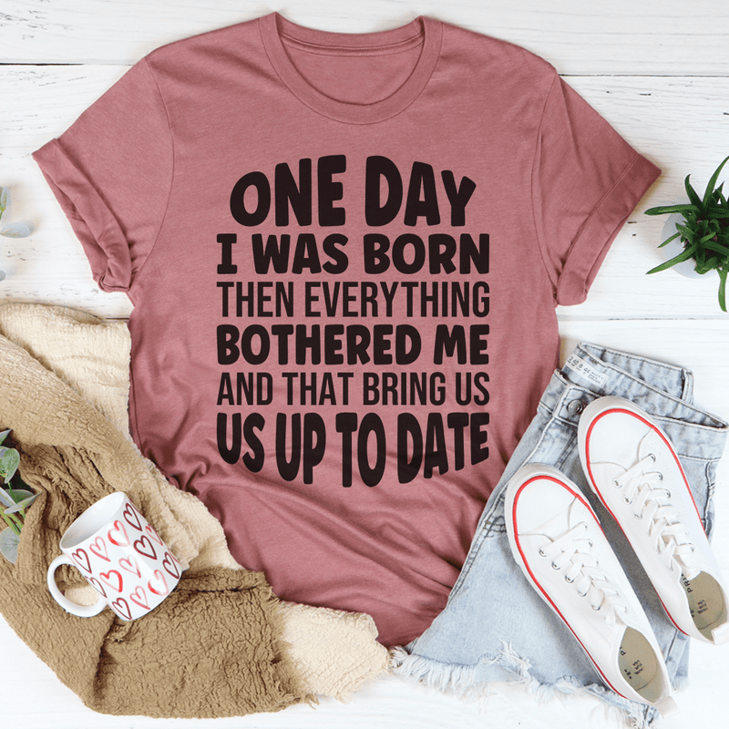One Day I Was Born Then Everything Bothered Me T-Shirt-1