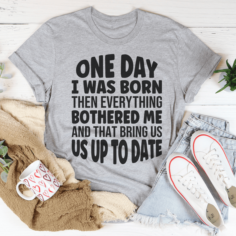 One Day I Was Born Then Everything Bothered Me T-Shirt-3